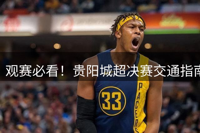 观赛必看！贵阳城超决赛交通指南来了